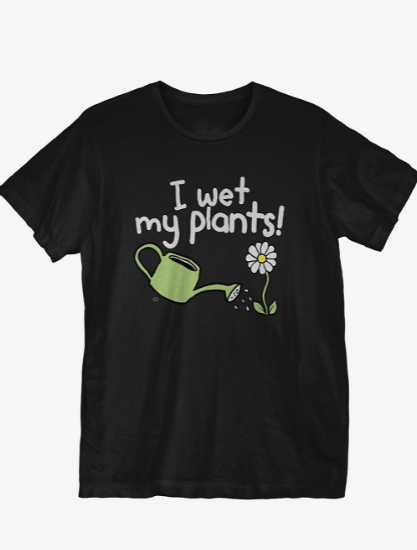 i wet my plants shirt